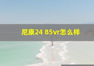 尼康24 85vr怎么样